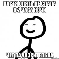 настя опять не спала в 2 часа ночи чет падазрительна