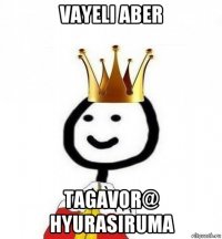 vayeli aber tagavor@ hyurasiruma