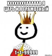 ххххххххаааааа я царь и я грамотный 1+1=99999