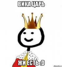 вика царь жи есть :d