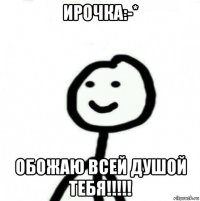 ирочка:-* обожаю всей душой тебя!!!!!