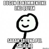 bugun oz kommentine like qoyan sabah toyuna pul salacaq