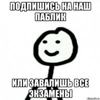 подпишись на наш паблик или завалишь все экзамены