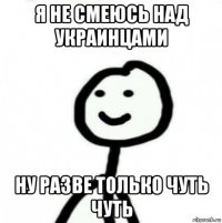 я не смеюсь над украинцами ну разве только чуть чуть