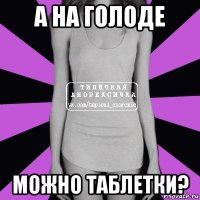 а на голоде можно таблетки?