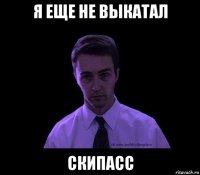 я еще не выкатал скипасс