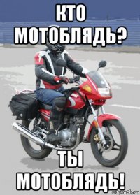 кто мотоблядь? ты мотоблядь!