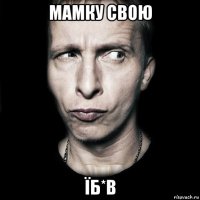 мамку свою їб*в