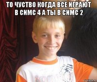 то чуство когда все играют в симс 4 а ты в симс 2 