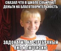 сказал что в школе собирают деньги на благотворительность задонатил на серебряный вип и лицензию