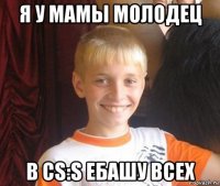 я у мамы молодец в cs:s ебашу всех