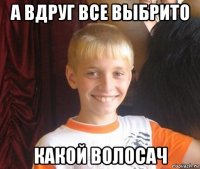 а вдруг все выбрито какой волосач