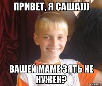 привет, я саша))) вашей маме зять не нужен?