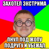 захотел экстрима пнул под жопу подругу и убежал