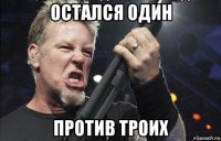 остался один против троих