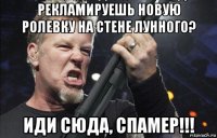 рекламируешь новую ролевку на стене лунного? иди сюда, спамер!!!