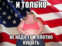 и только не надо там плотно кушать