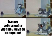 Ты сам уебищный а українська мова найкраща!