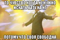 то чувство когда не нужно искать хату на нг потому что своя свободна