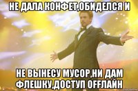 не дала конфет,обиделся и не вынесу мусор,ни дам флешку,доступ offлайн