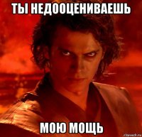 ты недооцениваешь мою мощь