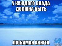 у каждого влада должна быть любимая анюта