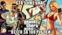 gta 5 уже у нас. всего за 100 рублей.