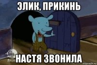 элик, прикинь настя звонила