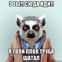 э ты!! сюда иди!! я твой плов труба шатал