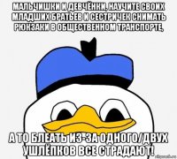 мальчишки и девчёнки, научите своих младших братьев и сестричек снимать рюкзаки в общественном транспорте, а то блеать из-за одного/двух ушлёпков все страдают!