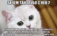 зачем так грубо с ней ? слабым нужно давать выжить что бы доказать что ты мудрее и сильнее... не мудро учитель сделал.надо было ей воше все бл за не решить хаха