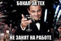 бокал за тех не занят на работе