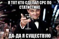 я тот кто сделал срс по статистике да-да я существую