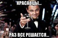 красавцы... раз все решается...