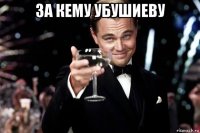 за кему убушиеву 