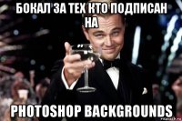 бокал за тех кто подписан на photoshop backgrounds