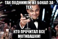 так поднимем же бокал за тех, кто прочитал все мотивашки!