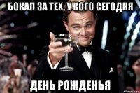 бокал за тех, у кого сегодня день рожденья