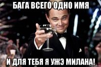 бага всего одно имя и для тебя я ужэ милана!