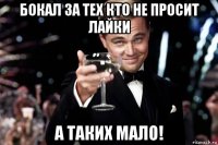 бокал за тех кто не просит лайки а таких мало!