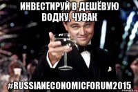 инвестируй в дешёвую водку, чувак #russianeconomicforum2015