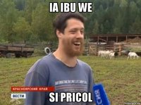 ia ibu we si pricol