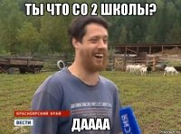 ты что со 2 школы? даааа