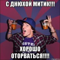 с днюхой митик!!! хорошо оторваться!!!!