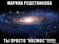 марина решетникова ты просто "космос"!!!!!!!