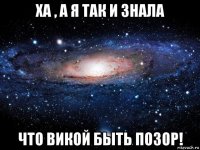 ха , а я так и знала что викой быть позор!