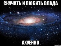 скучать и любить влада ахуенно