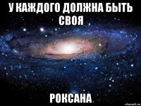 у каждого должна быть своя роксана