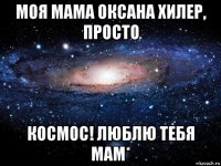 моя мама оксана хилер, просто космос! люблю тебя мам*