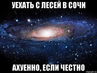 уехать с лесей в сочи ахуенно, если честно